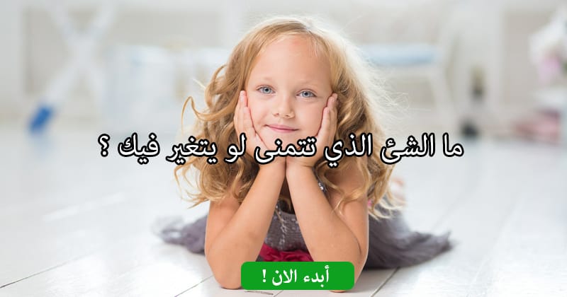 ما الشئ الذي تتمنى لو يتغير فيك ؟